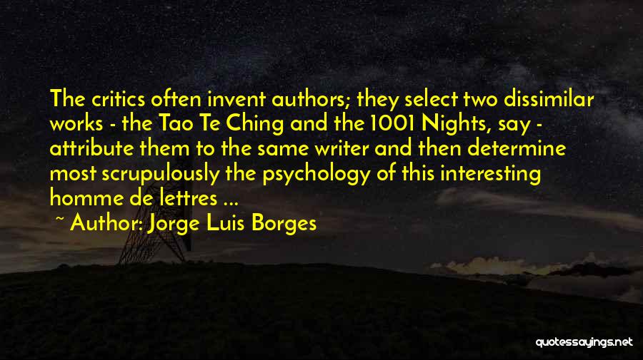 Jorge Luis Borges Quotes: The Critics Often Invent Authors; They Select Two Dissimilar Works - The Tao Te Ching And The 1001 Nights, Say