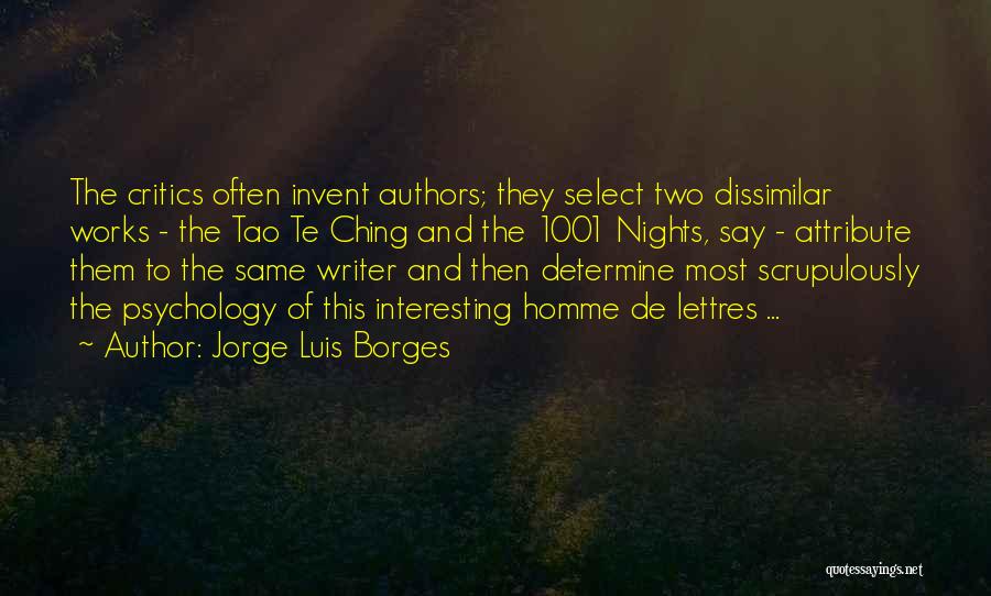 Jorge Luis Borges Quotes: The Critics Often Invent Authors; They Select Two Dissimilar Works - The Tao Te Ching And The 1001 Nights, Say