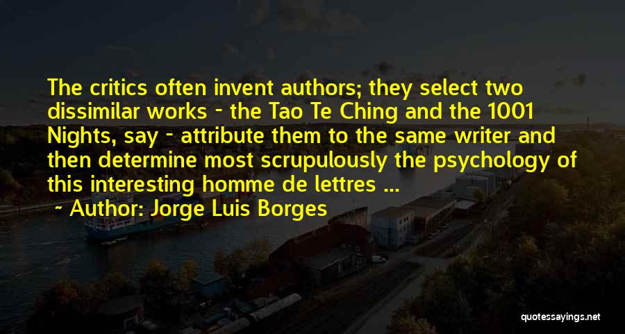 Jorge Luis Borges Quotes: The Critics Often Invent Authors; They Select Two Dissimilar Works - The Tao Te Ching And The 1001 Nights, Say