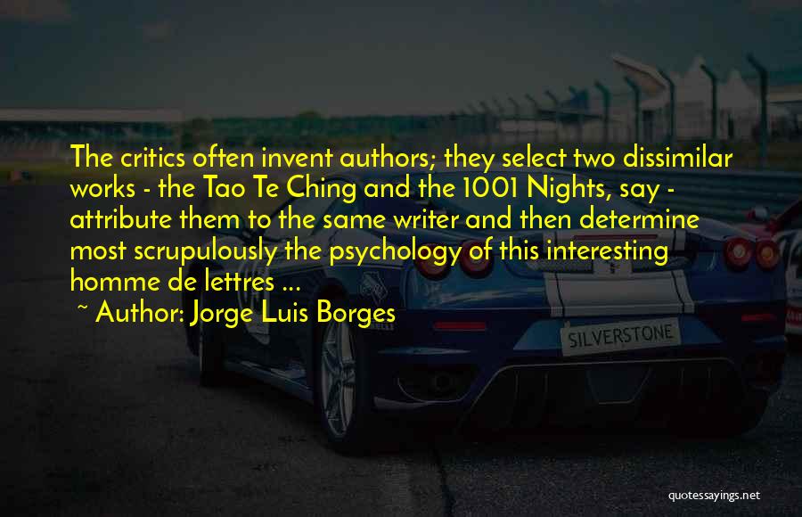 Jorge Luis Borges Quotes: The Critics Often Invent Authors; They Select Two Dissimilar Works - The Tao Te Ching And The 1001 Nights, Say