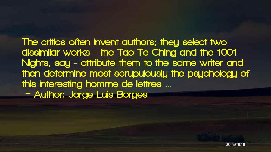 Jorge Luis Borges Quotes: The Critics Often Invent Authors; They Select Two Dissimilar Works - The Tao Te Ching And The 1001 Nights, Say