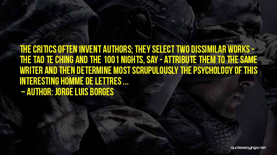 Jorge Luis Borges Quotes: The Critics Often Invent Authors; They Select Two Dissimilar Works - The Tao Te Ching And The 1001 Nights, Say