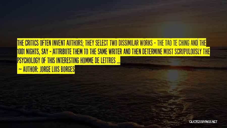 Jorge Luis Borges Quotes: The Critics Often Invent Authors; They Select Two Dissimilar Works - The Tao Te Ching And The 1001 Nights, Say