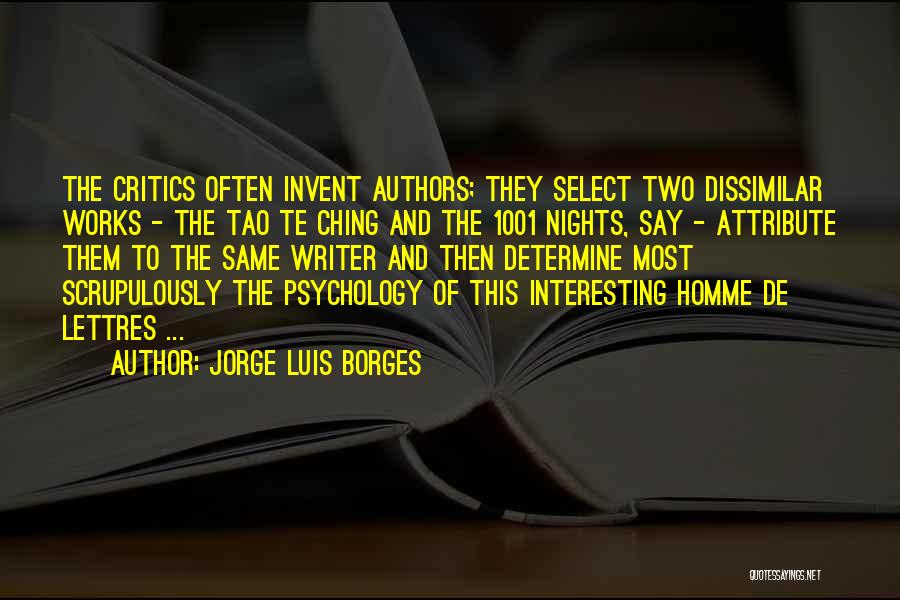 Jorge Luis Borges Quotes: The Critics Often Invent Authors; They Select Two Dissimilar Works - The Tao Te Ching And The 1001 Nights, Say