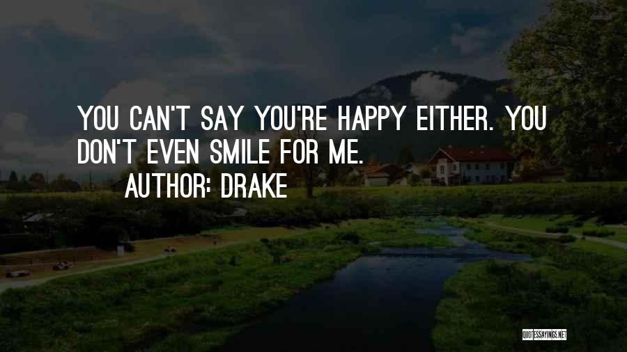 Drake Quotes: You Can't Say You're Happy Either. You Don't Even Smile For Me.