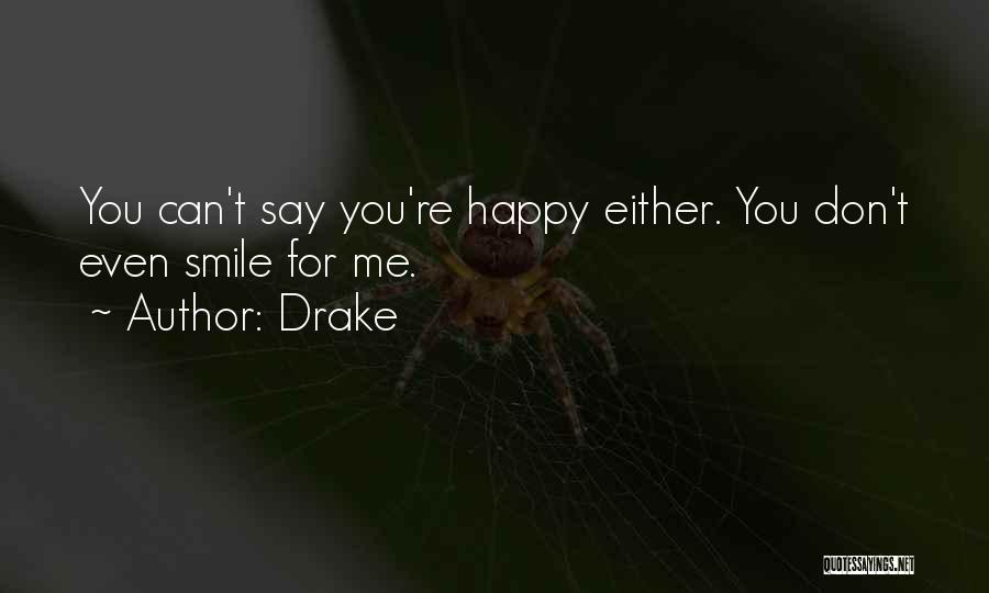 Drake Quotes: You Can't Say You're Happy Either. You Don't Even Smile For Me.