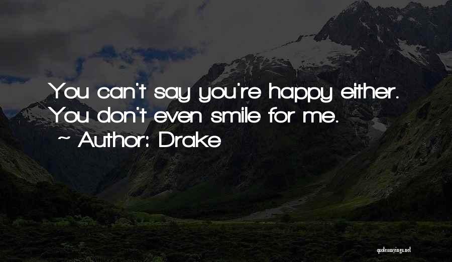 Drake Quotes: You Can't Say You're Happy Either. You Don't Even Smile For Me.