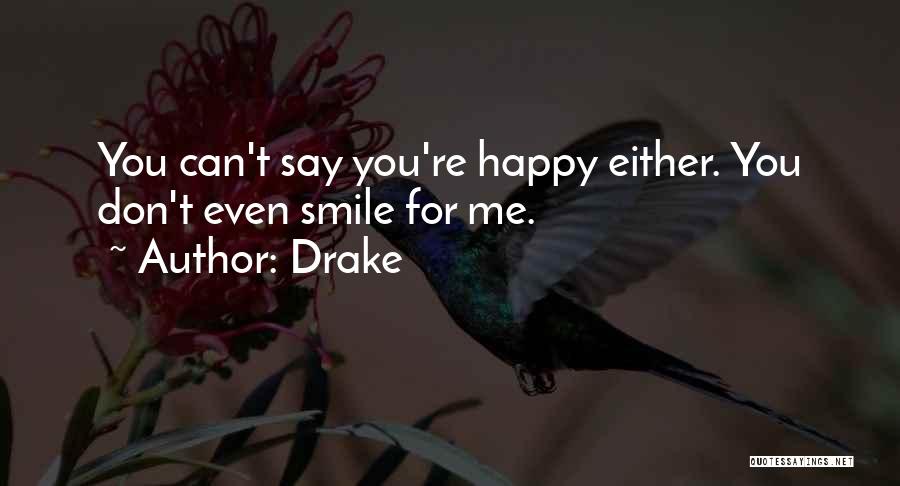 Drake Quotes: You Can't Say You're Happy Either. You Don't Even Smile For Me.