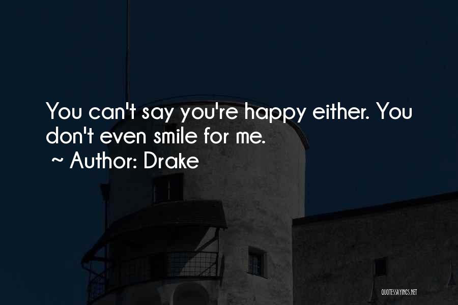 Drake Quotes: You Can't Say You're Happy Either. You Don't Even Smile For Me.