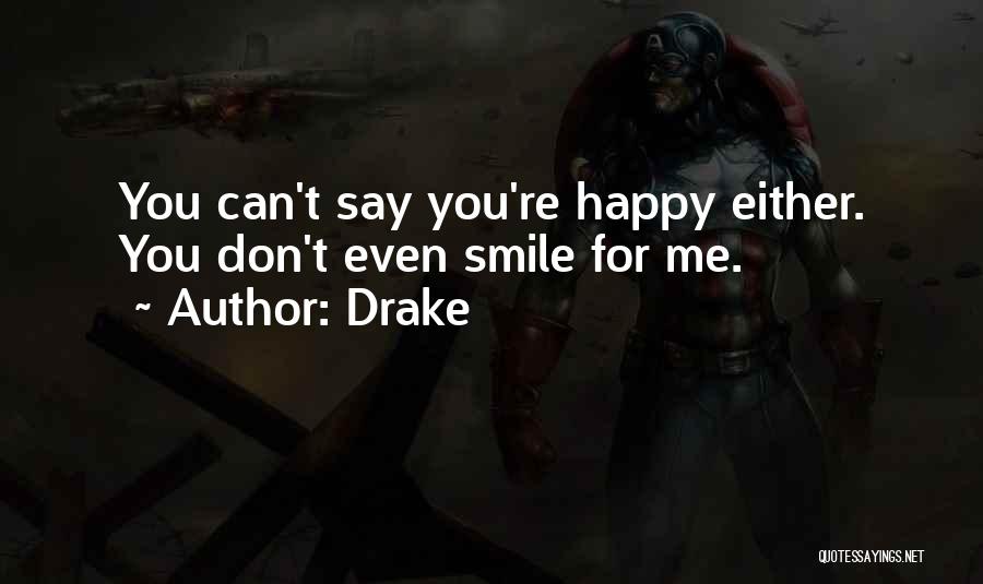Drake Quotes: You Can't Say You're Happy Either. You Don't Even Smile For Me.