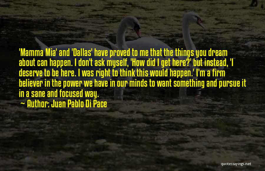 Juan Pablo Di Pace Quotes: 'mamma Mia' And 'dallas' Have Proved To Me That The Things You Dream About Can Happen. I Don't Ask Myself,