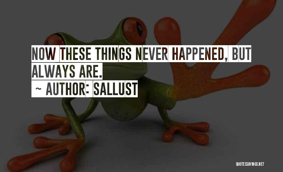 Sallust Quotes: Now These Things Never Happened, But Always Are.