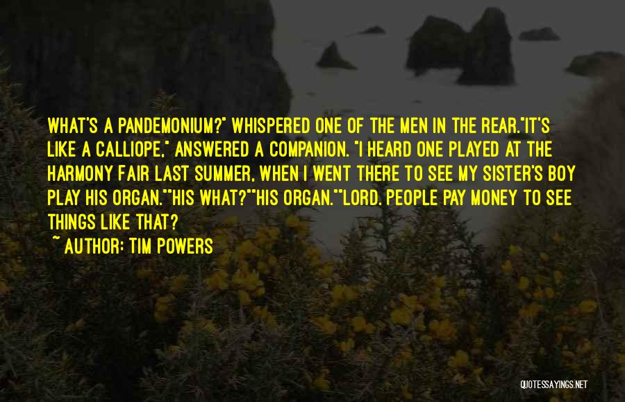 Tim Powers Quotes: What's A Pandemonium? Whispered One Of The Men In The Rear.it's Like A Calliope, Answered A Companion. I Heard One