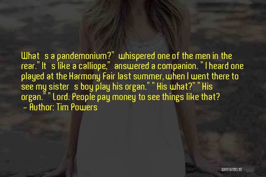 Tim Powers Quotes: What's A Pandemonium? Whispered One Of The Men In The Rear.it's Like A Calliope, Answered A Companion. I Heard One