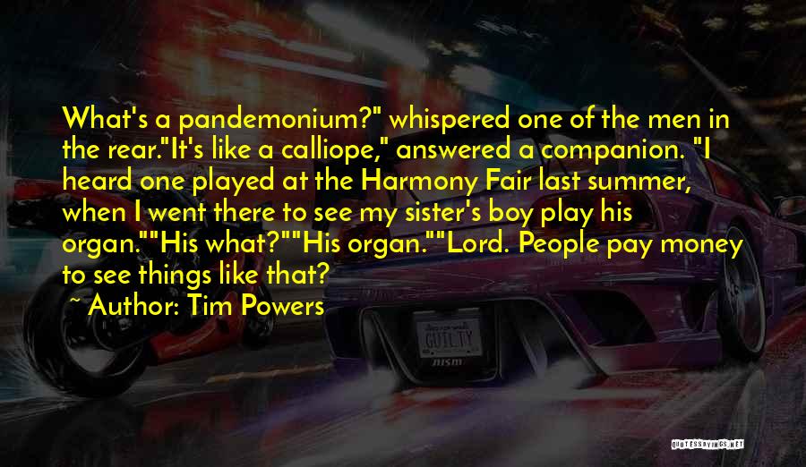 Tim Powers Quotes: What's A Pandemonium? Whispered One Of The Men In The Rear.it's Like A Calliope, Answered A Companion. I Heard One