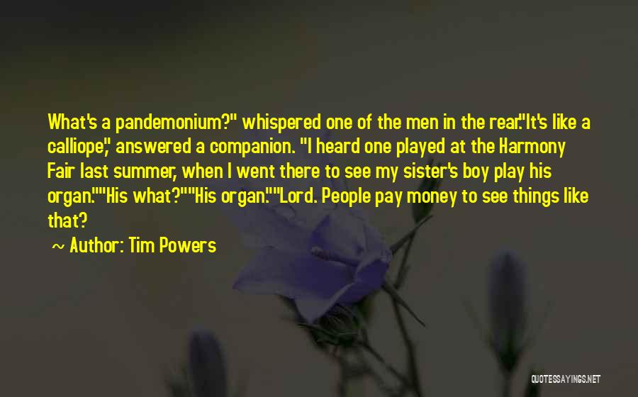 Tim Powers Quotes: What's A Pandemonium? Whispered One Of The Men In The Rear.it's Like A Calliope, Answered A Companion. I Heard One