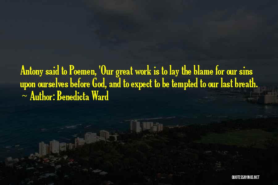 Benedicta Ward Quotes: Antony Said To Poemen, 'our Great Work Is To Lay The Blame For Our Sins Upon Ourselves Before God, And