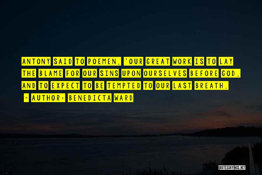 Benedicta Ward Quotes: Antony Said To Poemen, 'our Great Work Is To Lay The Blame For Our Sins Upon Ourselves Before God, And