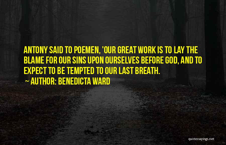 Benedicta Ward Quotes: Antony Said To Poemen, 'our Great Work Is To Lay The Blame For Our Sins Upon Ourselves Before God, And