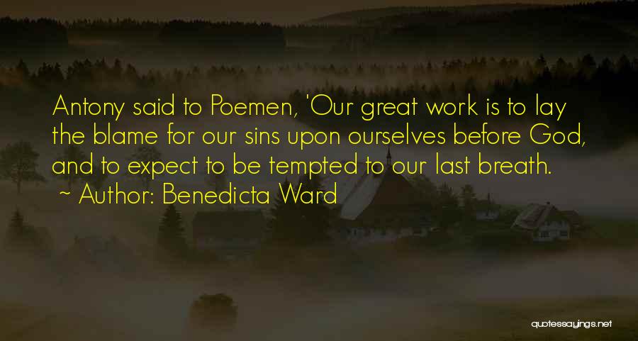 Benedicta Ward Quotes: Antony Said To Poemen, 'our Great Work Is To Lay The Blame For Our Sins Upon Ourselves Before God, And