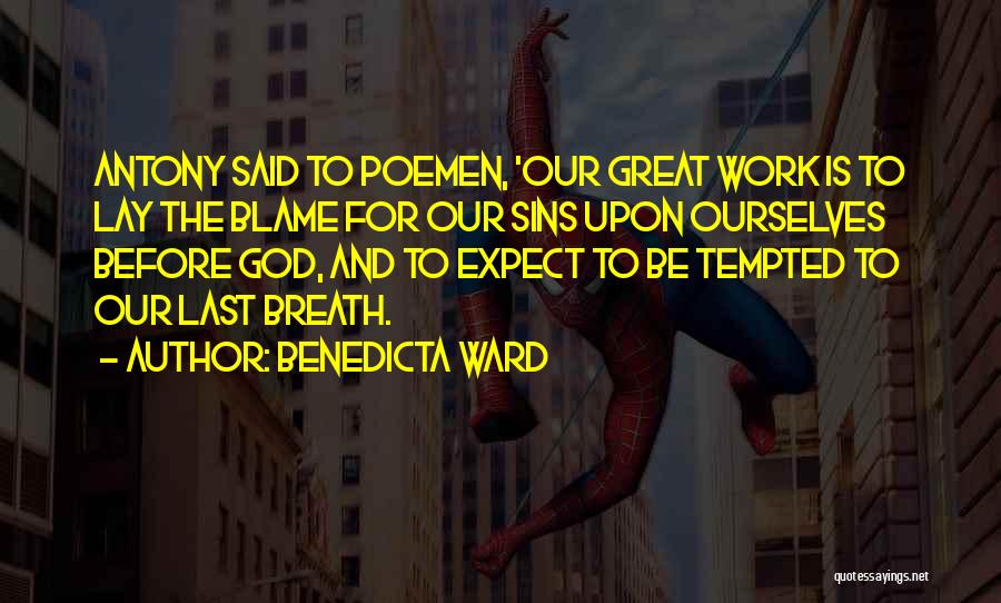 Benedicta Ward Quotes: Antony Said To Poemen, 'our Great Work Is To Lay The Blame For Our Sins Upon Ourselves Before God, And