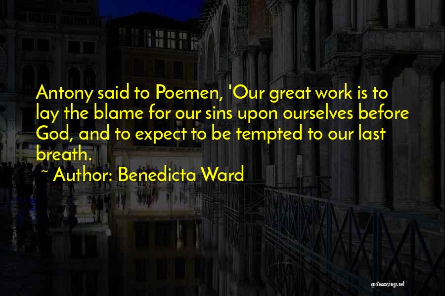 Benedicta Ward Quotes: Antony Said To Poemen, 'our Great Work Is To Lay The Blame For Our Sins Upon Ourselves Before God, And