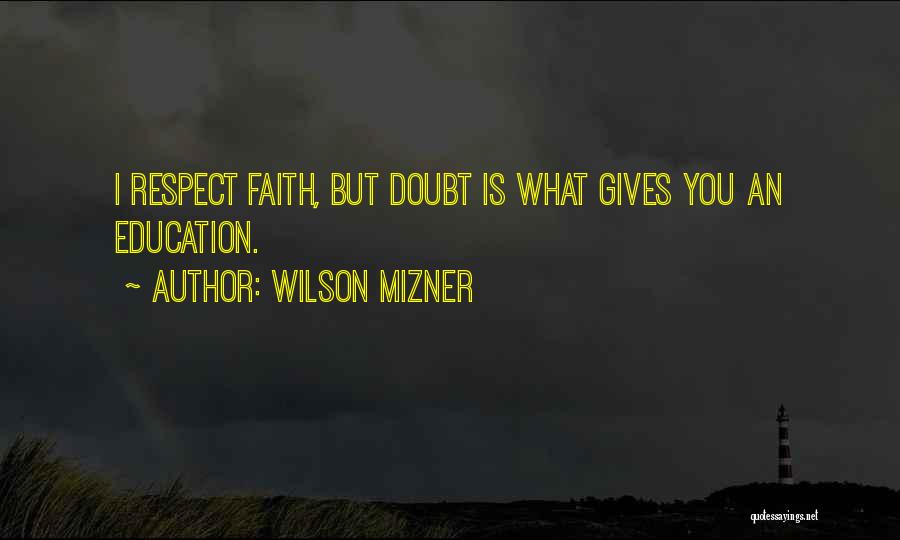 Wilson Mizner Quotes: I Respect Faith, But Doubt Is What Gives You An Education.