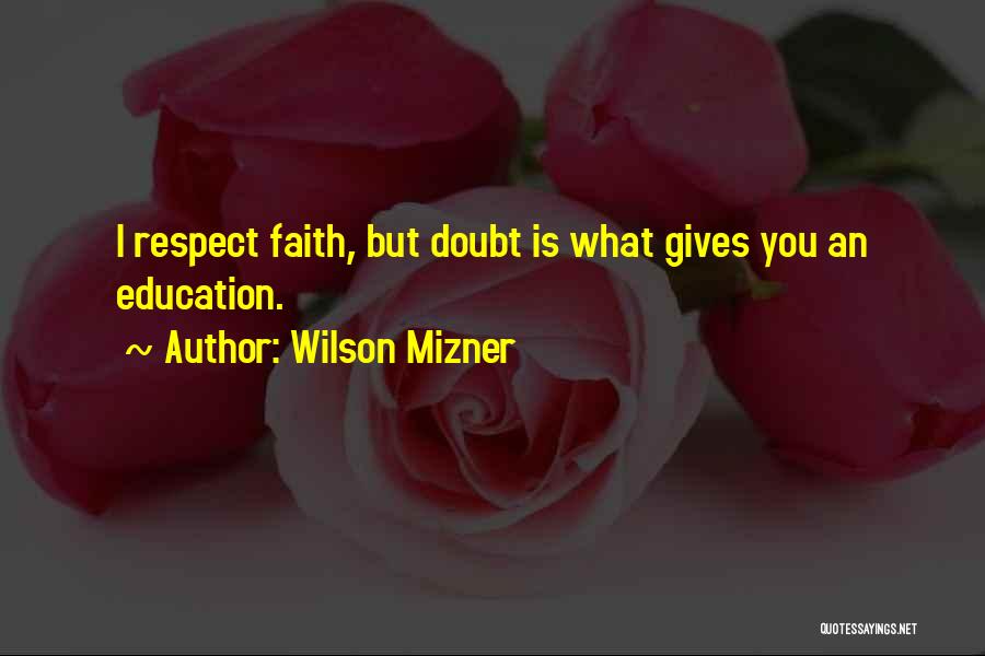 Wilson Mizner Quotes: I Respect Faith, But Doubt Is What Gives You An Education.