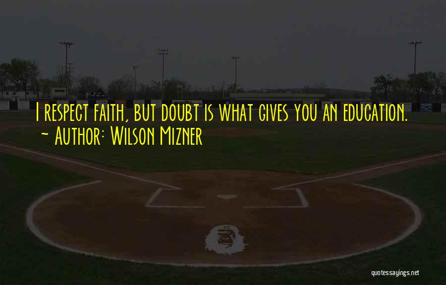 Wilson Mizner Quotes: I Respect Faith, But Doubt Is What Gives You An Education.