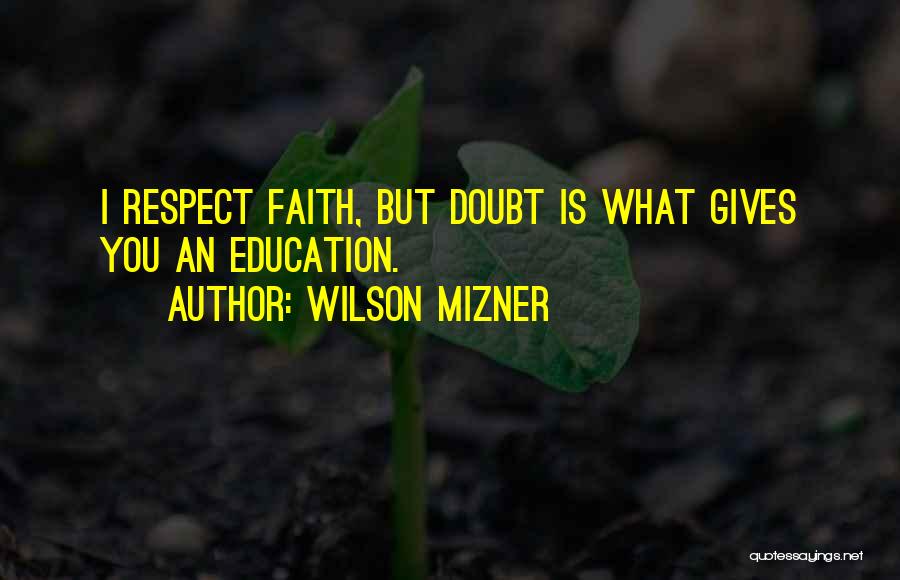 Wilson Mizner Quotes: I Respect Faith, But Doubt Is What Gives You An Education.