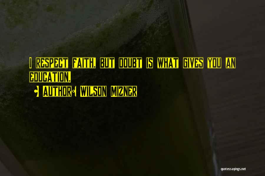 Wilson Mizner Quotes: I Respect Faith, But Doubt Is What Gives You An Education.