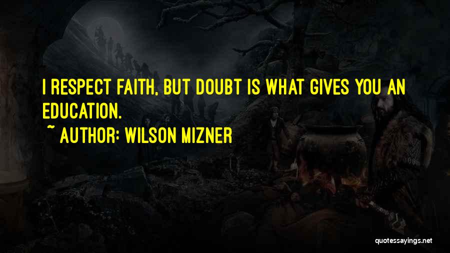 Wilson Mizner Quotes: I Respect Faith, But Doubt Is What Gives You An Education.