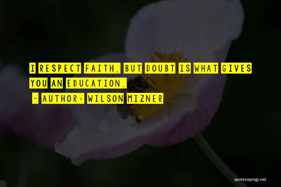 Wilson Mizner Quotes: I Respect Faith, But Doubt Is What Gives You An Education.