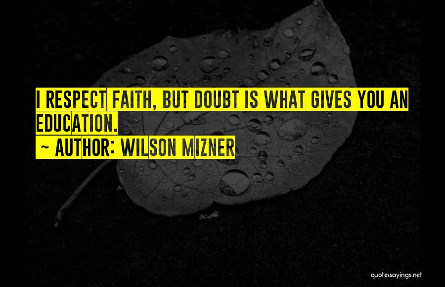 Wilson Mizner Quotes: I Respect Faith, But Doubt Is What Gives You An Education.