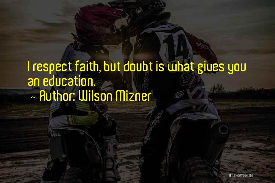 Wilson Mizner Quotes: I Respect Faith, But Doubt Is What Gives You An Education.