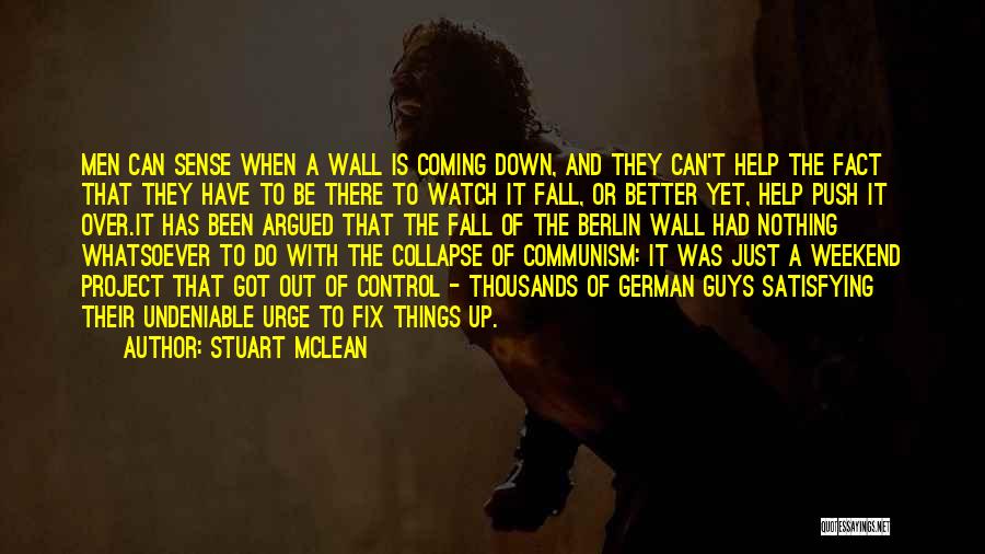 Stuart McLean Quotes: Men Can Sense When A Wall Is Coming Down, And They Can't Help The Fact That They Have To Be