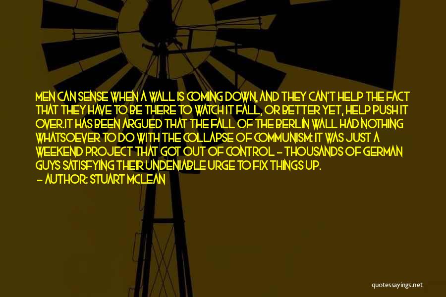 Stuart McLean Quotes: Men Can Sense When A Wall Is Coming Down, And They Can't Help The Fact That They Have To Be