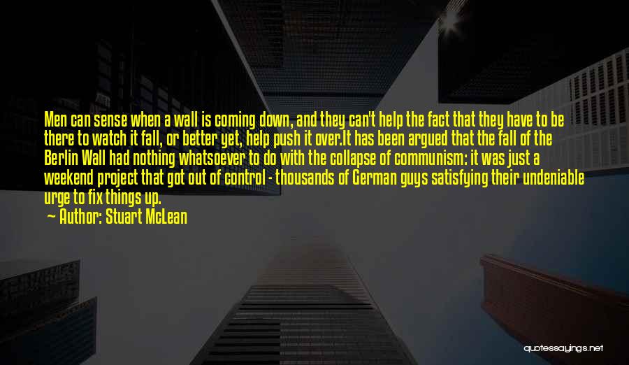 Stuart McLean Quotes: Men Can Sense When A Wall Is Coming Down, And They Can't Help The Fact That They Have To Be