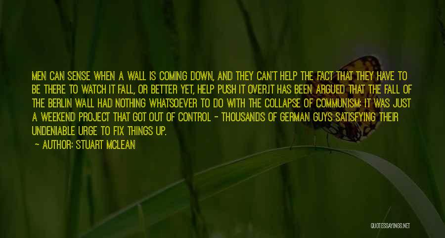 Stuart McLean Quotes: Men Can Sense When A Wall Is Coming Down, And They Can't Help The Fact That They Have To Be