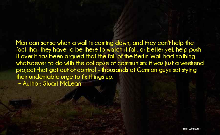 Stuart McLean Quotes: Men Can Sense When A Wall Is Coming Down, And They Can't Help The Fact That They Have To Be