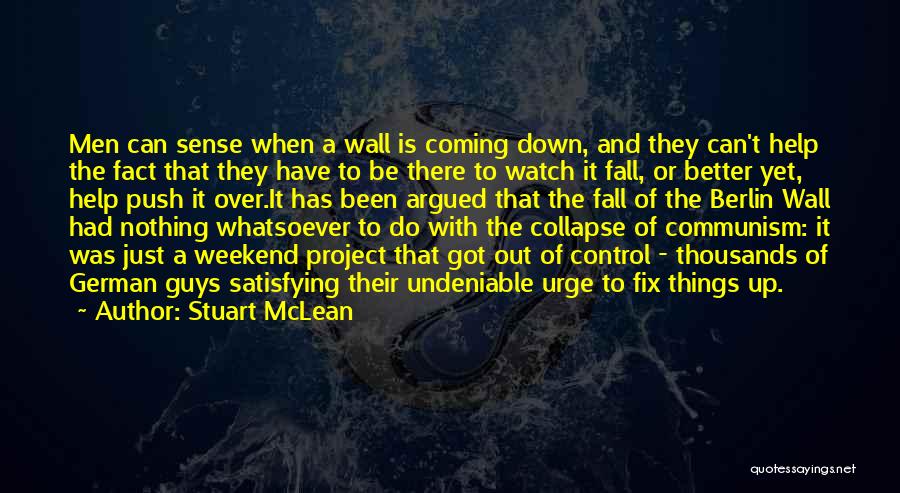 Stuart McLean Quotes: Men Can Sense When A Wall Is Coming Down, And They Can't Help The Fact That They Have To Be