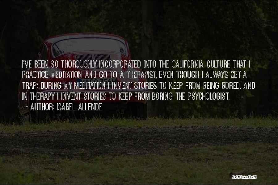 Isabel Allende Quotes: I've Been So Thoroughly Incorporated Into The California Culture That I Practice Meditation And Go To A Therapist, Even Though