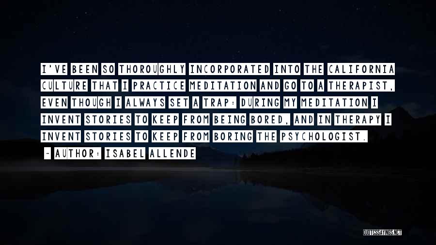 Isabel Allende Quotes: I've Been So Thoroughly Incorporated Into The California Culture That I Practice Meditation And Go To A Therapist, Even Though