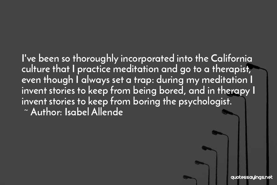 Isabel Allende Quotes: I've Been So Thoroughly Incorporated Into The California Culture That I Practice Meditation And Go To A Therapist, Even Though