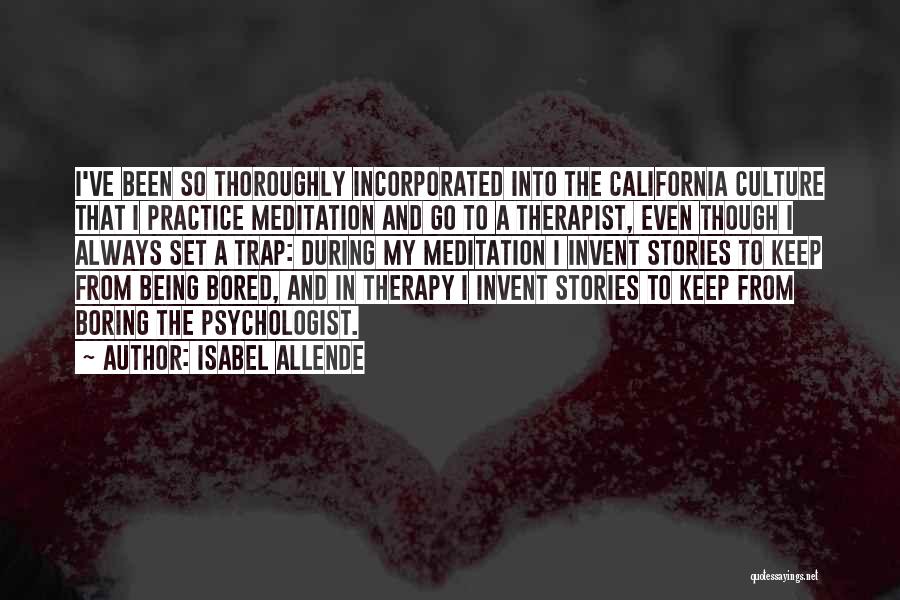 Isabel Allende Quotes: I've Been So Thoroughly Incorporated Into The California Culture That I Practice Meditation And Go To A Therapist, Even Though