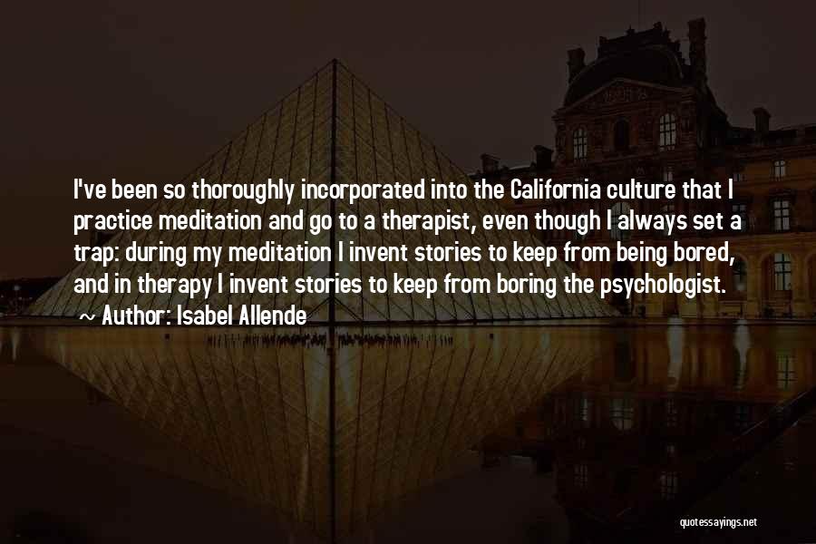 Isabel Allende Quotes: I've Been So Thoroughly Incorporated Into The California Culture That I Practice Meditation And Go To A Therapist, Even Though