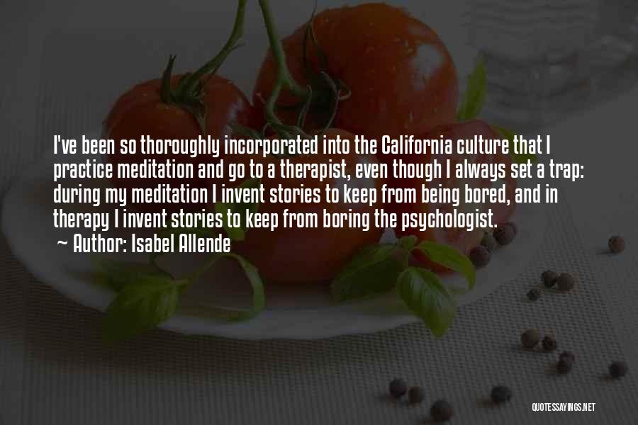 Isabel Allende Quotes: I've Been So Thoroughly Incorporated Into The California Culture That I Practice Meditation And Go To A Therapist, Even Though