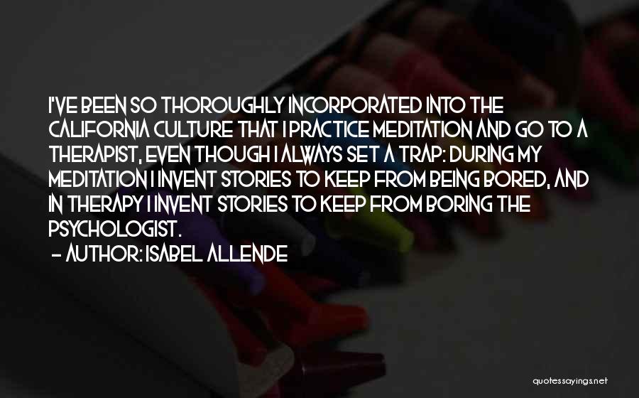 Isabel Allende Quotes: I've Been So Thoroughly Incorporated Into The California Culture That I Practice Meditation And Go To A Therapist, Even Though