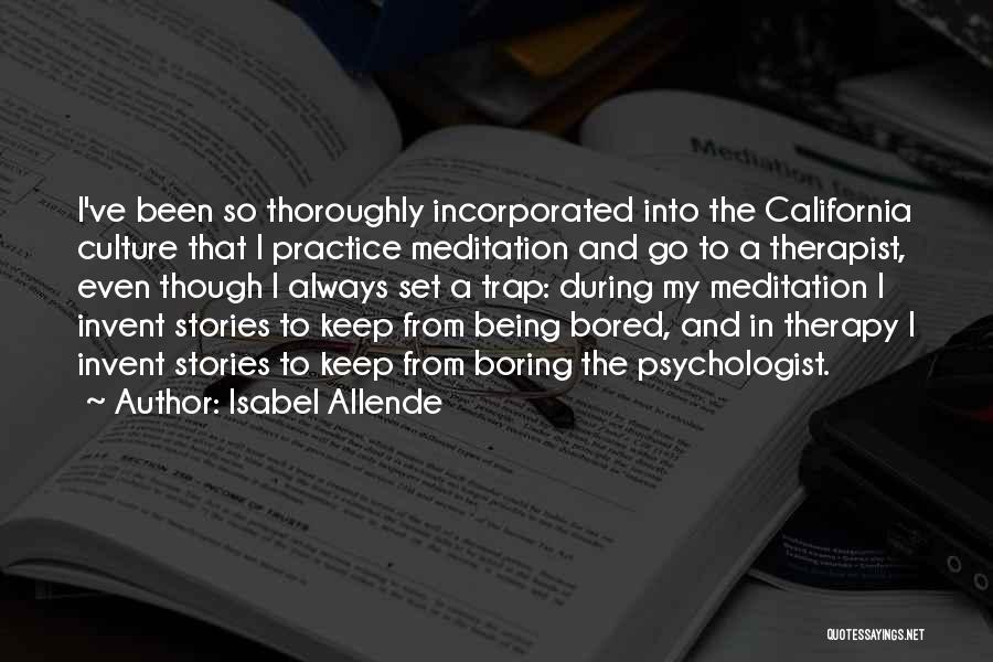 Isabel Allende Quotes: I've Been So Thoroughly Incorporated Into The California Culture That I Practice Meditation And Go To A Therapist, Even Though