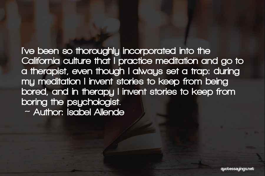 Isabel Allende Quotes: I've Been So Thoroughly Incorporated Into The California Culture That I Practice Meditation And Go To A Therapist, Even Though